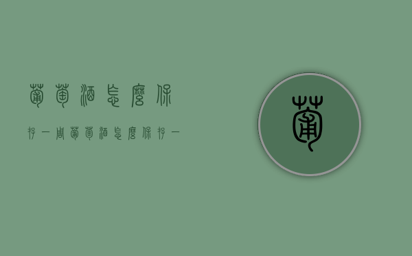 葡萄酒怎么保存一周（葡萄酒怎么保存一周不坏）