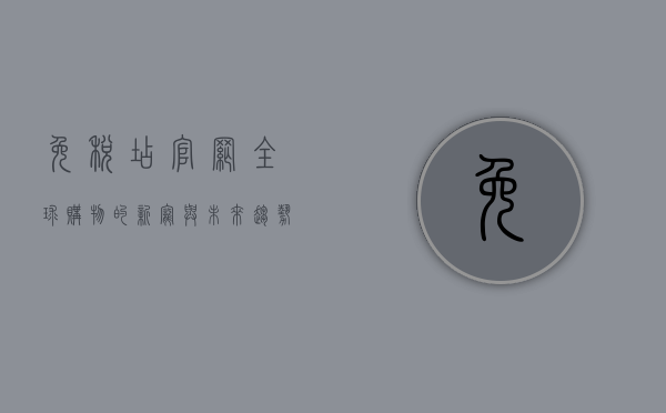 免税店官网，全球购物的新宠与未来趋势
