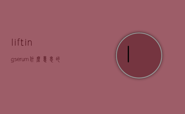 liftingserum什么意思的简单介绍