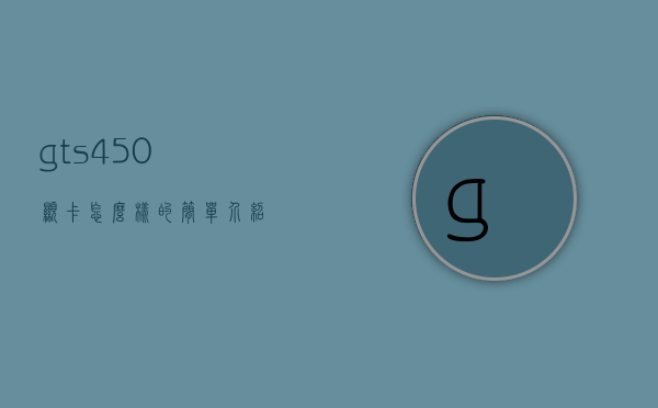 gts450显卡怎么样的简单介绍