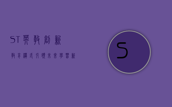 ST英教，创新教育模式，引领未来学习新潮流