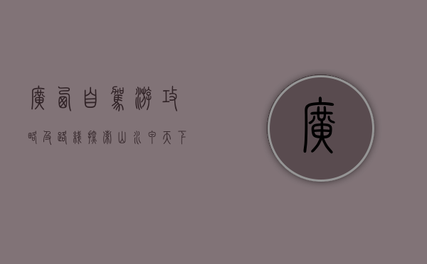 广西自驾游攻略及路线，探索山水甲天下的绝美风光