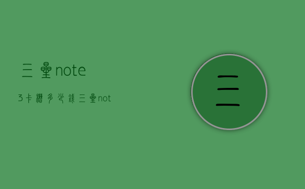 三星note3卡槽多少钱（三星note3内存卡）