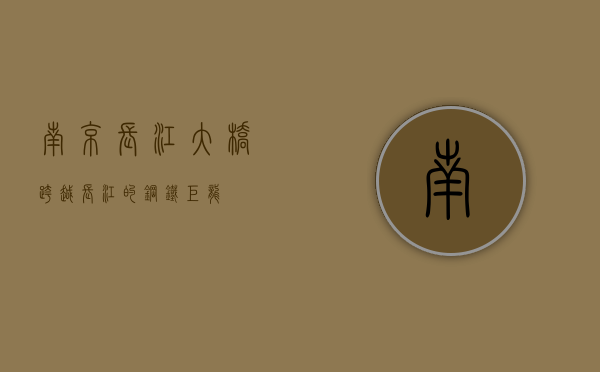 南京长江大桥，跨越长江的钢铁巨龙