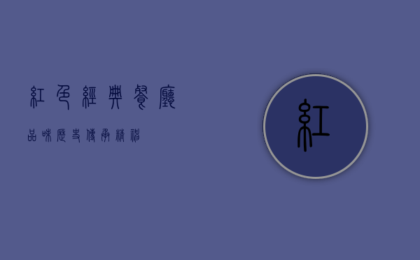 红色经典餐厅，品味历史，传承精神