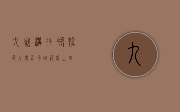 九寨沟在哪？探寻人间仙境的绝美之地