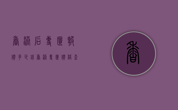 香港后专柜报价多少钱（香港专柜价格查询）