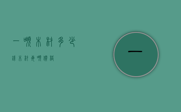 一吨木材多少钱（木材每吨价格）