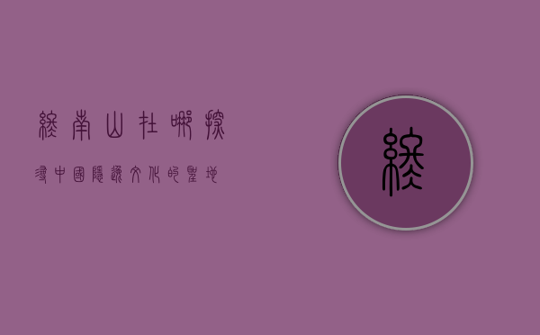 终南山在哪，探寻中国隐逸文化的圣地