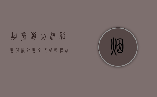 烟台到大连船票官网订票全攻略，轻松出行，畅游渤海