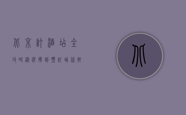 北京订酒店全攻略，从选择到预订，助你轻松找到理想住宿