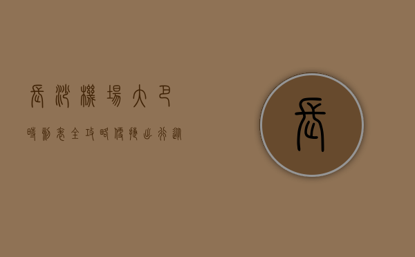 长沙机场大巴时刻表全攻略，便捷出行从这里开始