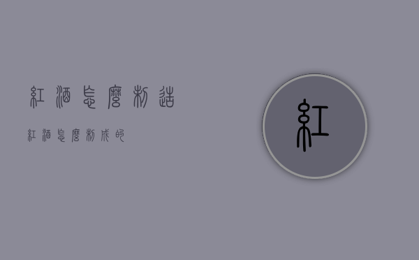 红酒怎么制造（红酒怎么制成的）