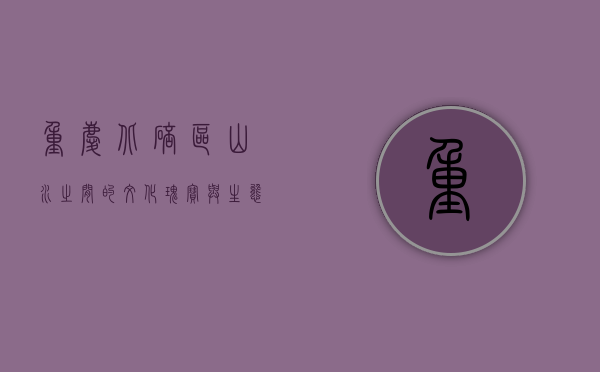 重庆北碚区，山水之间的文化瑰宝与生态典范