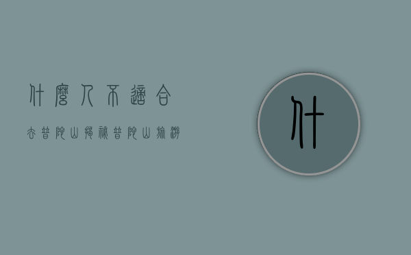 什么人不适合去普陀山？揭秘普陀山旅游的禁忌人群