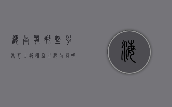 海南有哪些学校可以报研究生（海南有哪些学校招研究生）