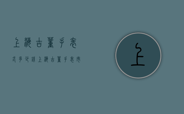 上海古董手表式多少钱（上海古董手表市场）