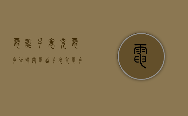 电话手表充电多少时间（电话手表充电多少时间最好）