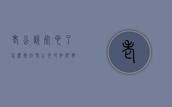 老公说死心了怎么挽回（老公心冷如何挽回）