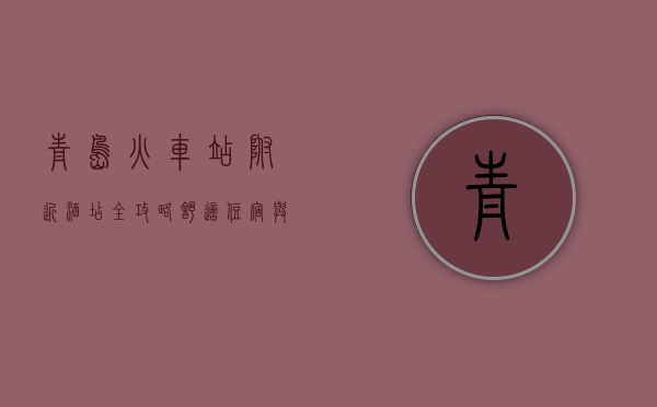 青岛火车站附近酒店全攻略，舒适住宿与便捷出行的完美结合