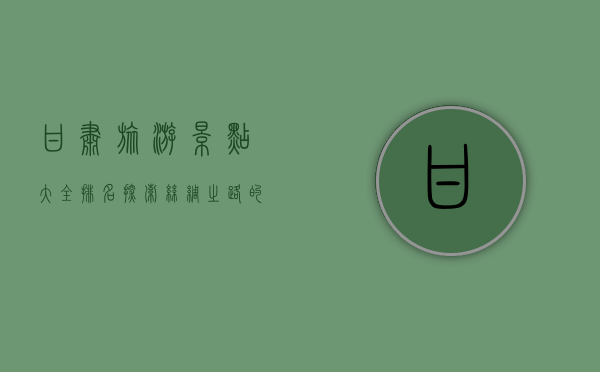 甘肃旅游景点大全排名，探索丝绸之路的瑰宝