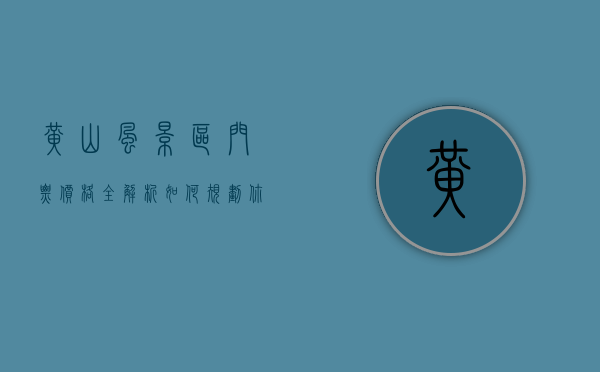 黄山风景区门票价格全解析，如何规划你的完美黄山之旅
