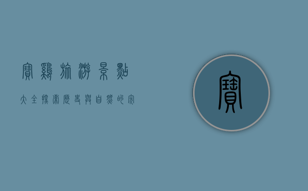 宝鸡旅游景点大全，探索历史与自然的完美融合