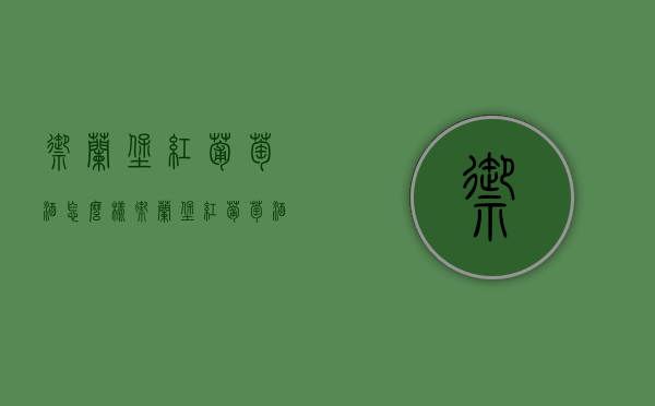 御兰堡红葡萄酒怎么样（御兰堡红葡萄酒怎么样好喝吗）