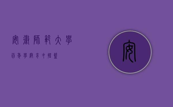 安徽师范大学，百年学府，育才摇篮