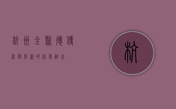 杭州全聚德，传统与创新的完美融合