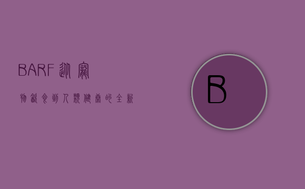 BARF，从宠物饮食到人类健康的全新视角