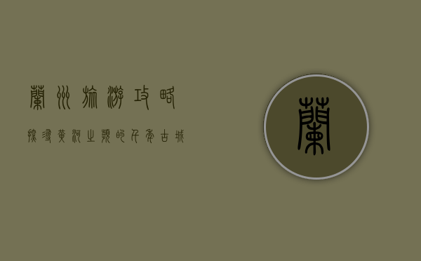 兰州旅游攻略，探寻黄河之滨的千年古城