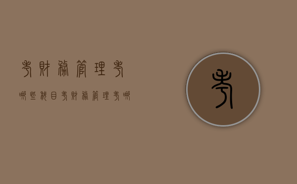 考财务管理考哪些科目（考财务管理考哪些科目内容）