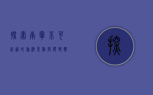 探索南宁，不可错过的旅游景点与独特体验