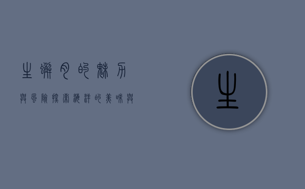 生蟹肉的魅力与风险，探索海洋的美味与健康之道