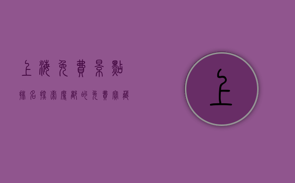 上海免费景点排名，探索魔都的免费宝藏，解锁城市新玩法