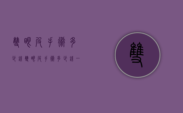 双眼皮手术多少钱（双眼皮手术多少钱一次）