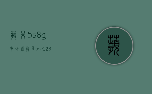 苹果5s8g多少钱（苹果5se128g多少钱）
