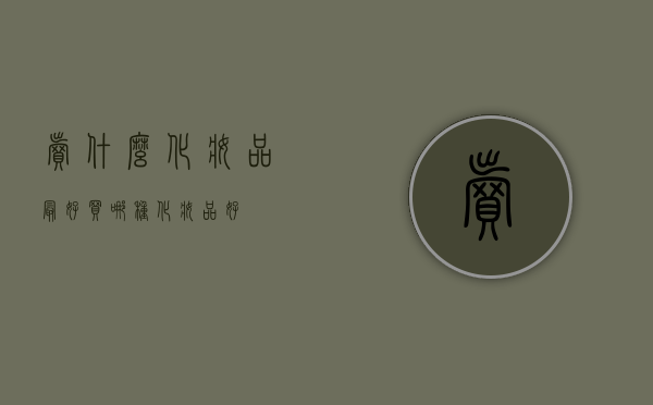卖什么化妆品最好（买哪种化妆品好）