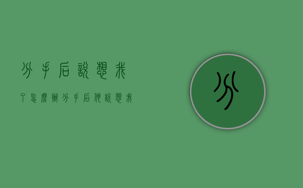 分手后说想我了怎么办（分手后他说想我了）