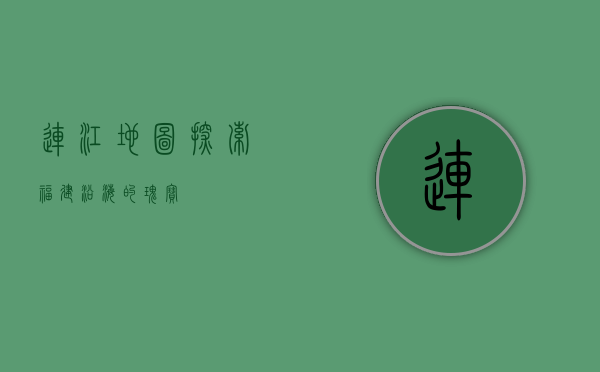 连江地图，探索福建沿海的瑰宝