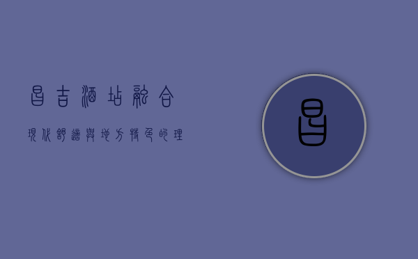 昌吉酒店，融合现代舒适与地方特色的理想之选