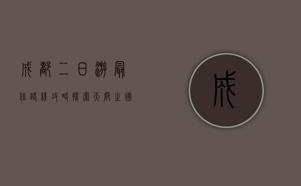 成都二日游最佳路线攻略，探索天府之国的魅力