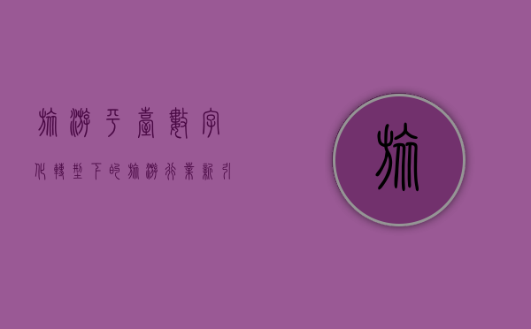 旅游平台，数字化转型下的旅游行业新引擎