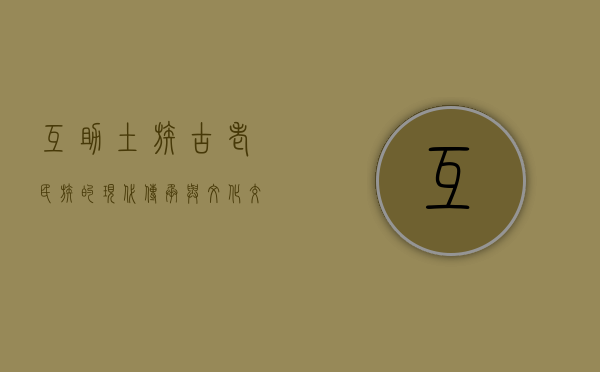 互助土族，古老民族的现代传承与文化交融