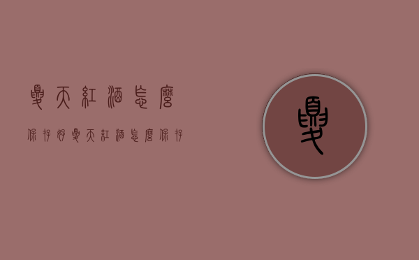夏天红酒怎么保存好（夏天红酒怎么保存好一点）