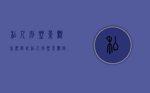 私人别墅景观怎么设计（私人别墅景观设计公司）