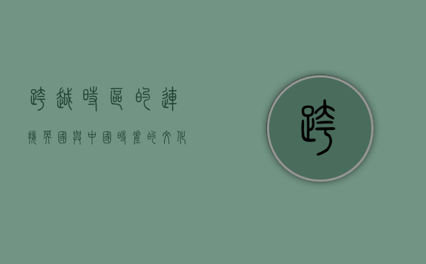 跨越时区的连接，英国与中国时差的文化与经济影响
