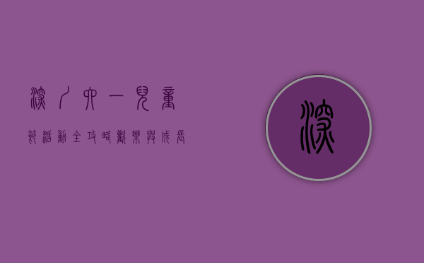 深圳六一儿童节活动全攻略，欢乐与成长的盛宴