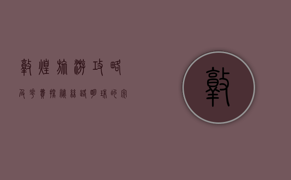 敦煌旅游攻略及花费，探秘丝路明珠的完美指南
